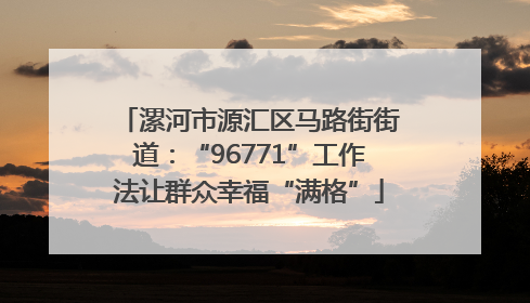 漯河市源汇区马路街街道：“96771”工作法让群众幸福“满格”
