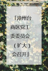 漳州台商区党工委委员会（扩大）会召开