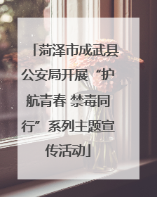 菏泽市成武县公安局开展“护航青春 禁毒同行”系列主题宣传活动