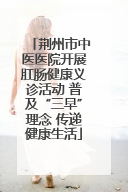 荆州市中医医院开展肛肠健康义诊活动 普及“三早”理念 传递健康生活