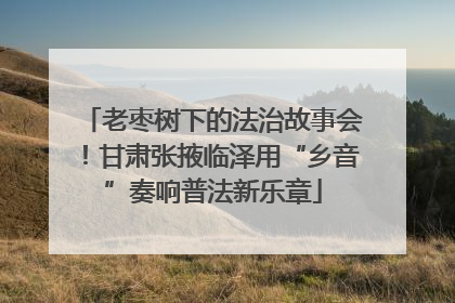 老枣树下的法治故事会！甘肃张掖临泽用“乡音”奏响普法新乐章