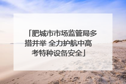 肥城市市场监管局多措并举 全力护航中高考特种设备安全