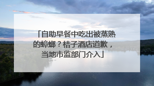 自助早餐中吃出被蒸熟的蟑螂？桔子酒店道歉，当地市监部门介入