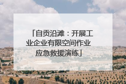 自贡沿滩：开展工业企业有限空间作业应急救援演练