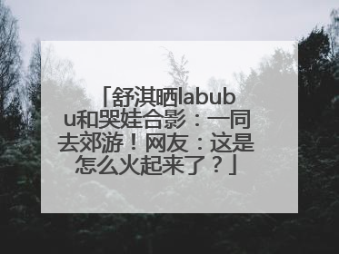 舒淇晒labubu和哭娃合影：一同去郊游！网友：这是怎么火起来了？
