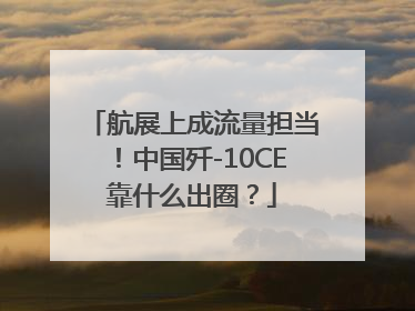 航展上成流量担当！中国歼-10CE靠什么出圈？