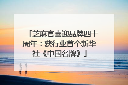 芝麻官喜迎品牌四十周年：获行业首个新华社《中国名牌》