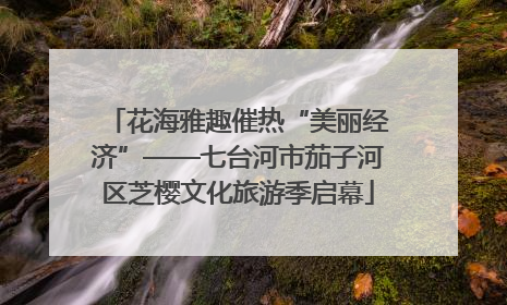 花海雅趣催热“美丽经济”——七台河市茄子河区芝樱文化旅游季启幕
