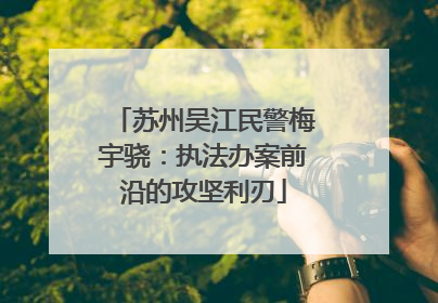 苏州吴江民警梅宇骁：执法办案前沿的攻坚利刃