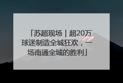 苏超现场｜超20万球迷制造全城狂欢，一场南通全域的胜利