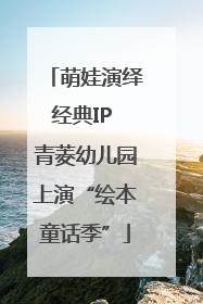萌娃演绎经典IP 青菱幼儿园上演“绘本童话季”