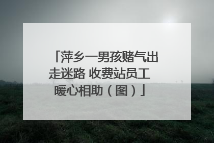 萍乡一男孩赌气出走迷路 收费站员工暖心相助（图）