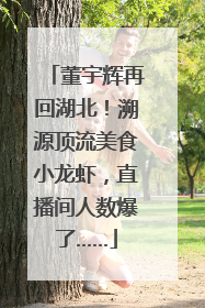 董宇辉再回湖北！溯源顶流美食小龙虾，直播间人数爆了……