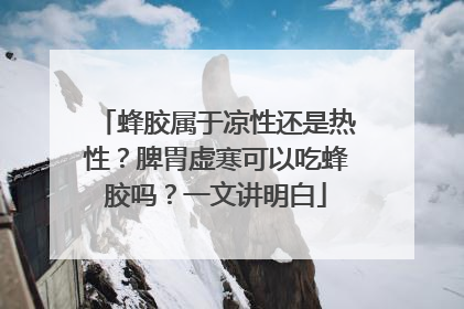 蜂胶属于凉性还是热性？脾胃虚寒可以吃蜂胶吗？一文讲明白