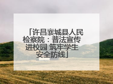 许昌襄城县人民检察院：普法宣传进校园 筑牢学生安全防线