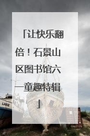 让快乐翻倍！石景山区图书馆六一童趣特辑