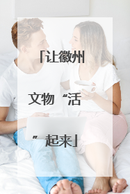 让徽州文物“活”起来
