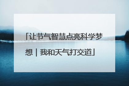 让节气智慧点亮科学梦想｜我和天气打交道