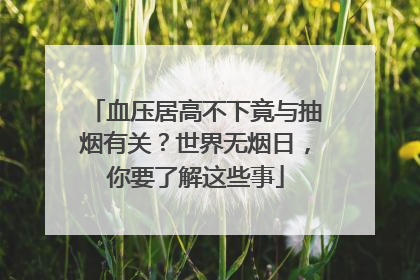 血压居高不下竟与抽烟有关？世界无烟日，你要了解这些事