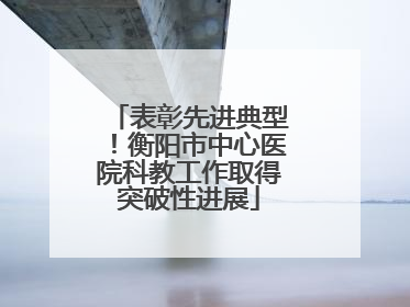 表彰先进典型！衡阳市中心医院科教工作取得突破性进展