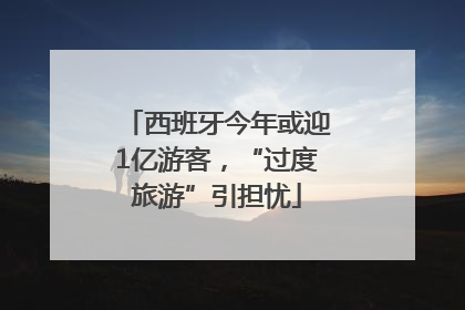 西班牙今年或迎1亿游客，“过度旅游”引担忧