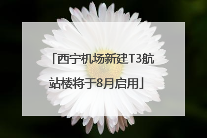 西宁机场新建T3航站楼将于8月启用
