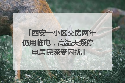 西安一小区交房两年仍用临电，高温天频停电居民深受困扰