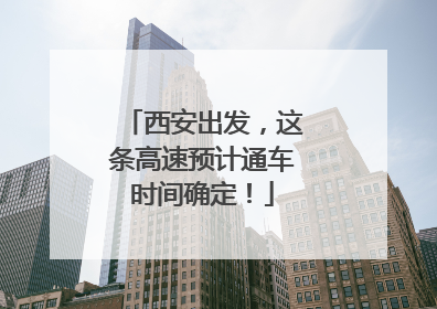 西安出发，这条高速预计通车时间确定！