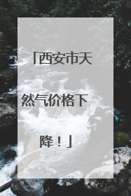 西安市天然气价格下降！