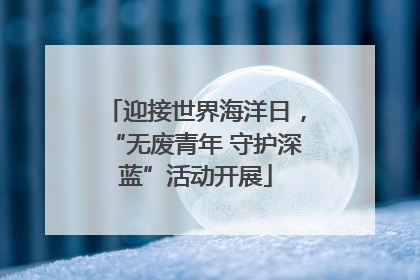 迎接世界海洋日，“无废青年 守护深蓝”活动开展