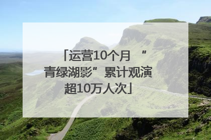 运营10个月 “青绿湖影”累计观演超10万人次