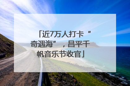 近7万人打卡“奇遇海”，昌平千帆音乐节收官