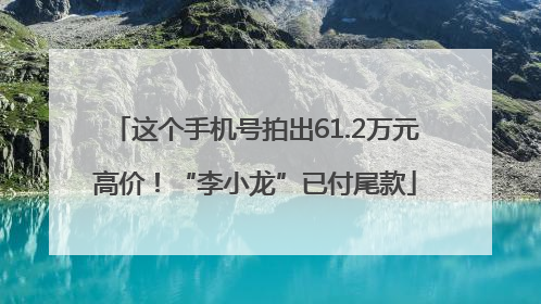 这个手机号拍出61.2万元高价！“李小龙”已付尾款