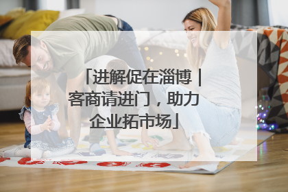 进解促在淄博｜客商请进门，助力企业拓市场