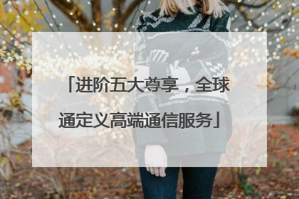 进阶五大尊享，全球通定义高端通信服务