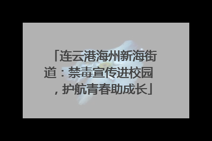 连云港海州新海街道：禁毒宣传进校园，护航青春助成长