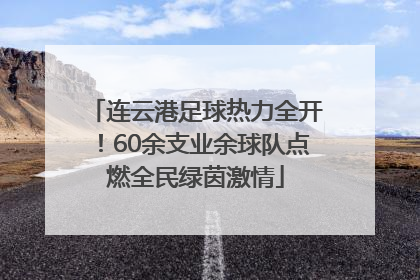 连云港足球热力全开！60余支业余球队点燃全民绿茵激情