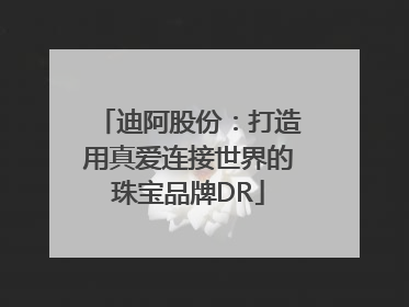 迪阿股份：打造用真爱连接世界的珠宝品牌DR