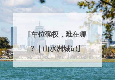 车位确权，难在哪？｜山水洲城记