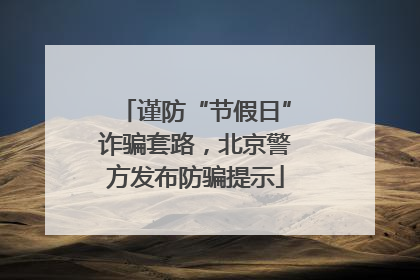 谨防“节假日”诈骗套路，北京警方发布防骗提示