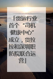 货运行业首个“司机健康中心”成立，货拉拉和深圳职防院联合运营