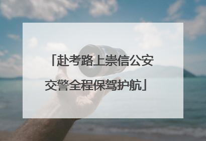 赴考路上崇信公安交警全程保驾护航