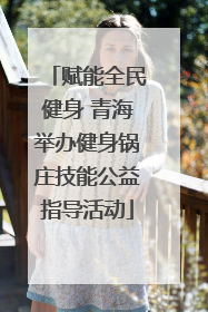 赋能全民健身 青海举办健身锅庄技能公益指导活动