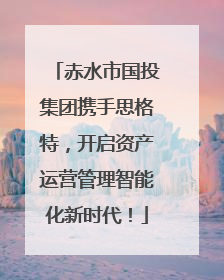 赤水市国投集团携手思格特，开启资产运营管理智能化新时代！