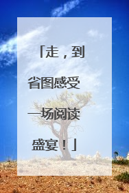 走，到省图感受一场阅读盛宴！