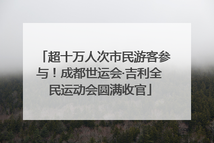 超十万人次市民游客参与！成都世运会·吉利全民运动会圆满收官