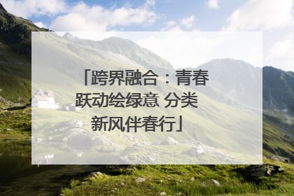 跨界融合：青春跃动绘绿意 分类新风伴春行