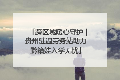 跨区域暖心守护｜贵州驻温劳务站助力黔籍娃入学无忧