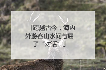 跨越古今，海内外游客山水间与屈子“对话”