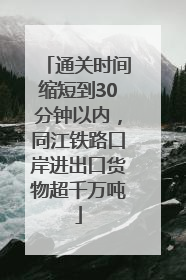 通关时间缩短到30分钟以内，同江铁路口岸进出口货物超千万吨